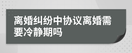 離婚糾紛中協(xié)議離婚需要冷靜期嗎