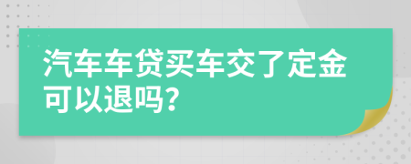 汽車車貸買車交了定金可以退嗎？