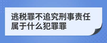 逃稅罪不追究刑事責(zé)任屬于什么犯罪罪