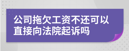公司拖欠工資不還可以直接向法院起訴嗎