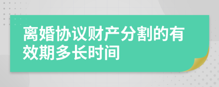 離婚協(xié)議財(cái)產(chǎn)分割的有效期多長(zhǎng)時(shí)間
