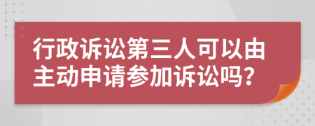 行政訴訟第三人可以由主動(dòng)申請(qǐng)參加訴訟嗎？