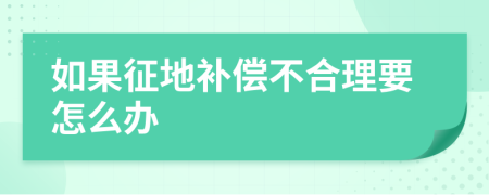 如果征地補(bǔ)償不合理要怎么辦