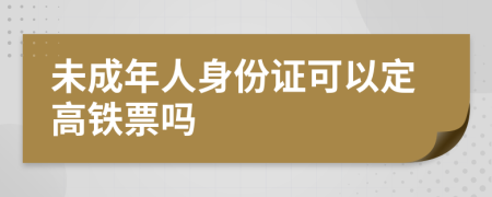 未成年人身份證可以定高鐵票嗎