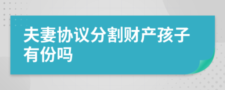 夫妻協(xié)議分割財(cái)產(chǎn)孩子有份嗎