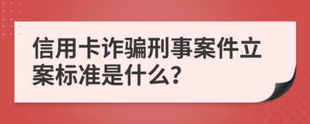信用卡詐騙刑事案件立案標(biāo)準(zhǔn)是什么？