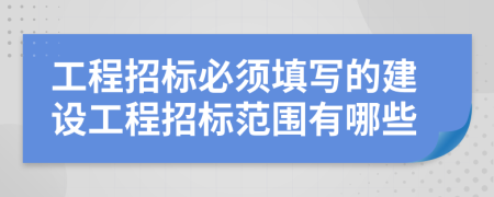 工程招標(biāo)必須填寫(xiě)的建設(shè)工程招標(biāo)范圍有哪些