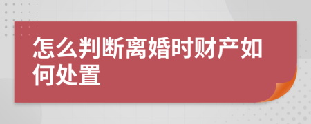 怎么判斷離婚時(shí)財(cái)產(chǎn)如何處置