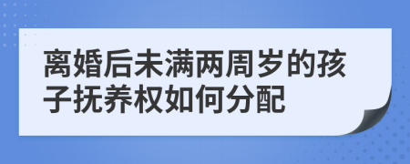 離婚后未滿兩周歲的孩子撫養(yǎng)權(quán)如何分配