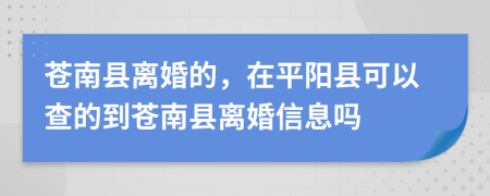 蒼南縣離婚的，在平陽縣可以查的到蒼南縣離婚信息嗎
