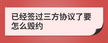 已經(jīng)簽過三方協(xié)議了要怎么毀約