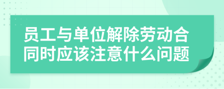 員工與單位解除勞動(dòng)合同時(shí)應(yīng)該注意什么問題