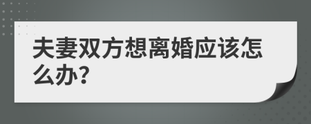 夫妻雙方想離婚應(yīng)該怎么辦？