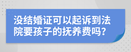 沒結(jié)婚證可以起訴到法院要孩子的撫養(yǎng)費(fèi)嗎？