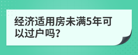 經(jīng)濟(jì)適用房未滿5年可以過戶嗎？