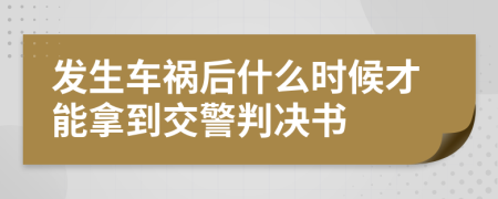 發(fā)生車禍后什么時候才能拿到交警判決書