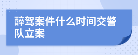 醉駕案件什么時(shí)間交警隊(duì)立案