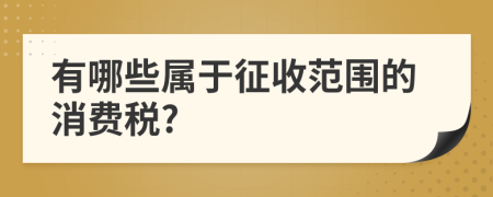 有哪些屬于征收范圍的消費(fèi)稅?