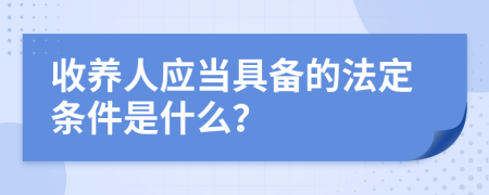 收養(yǎng)人應(yīng)當(dāng)具備的法定條件是什么？