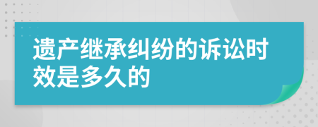遺產(chǎn)繼承糾紛的訴訟時效是多久的