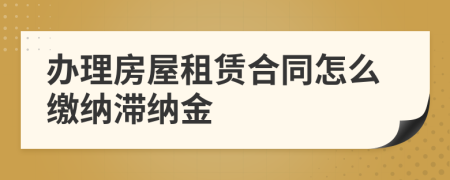 辦理房屋租賃合同怎么繳納滯納金