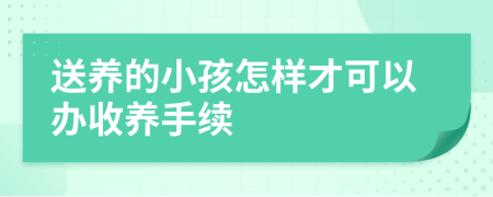 送養(yǎng)的小孩怎樣才可以辦收養(yǎng)手續(xù)