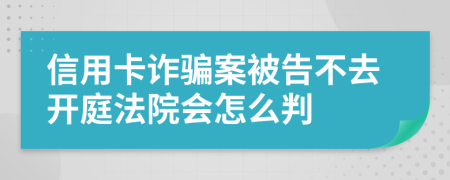 信用卡詐騙案被告不去開庭法院會(huì)怎么判