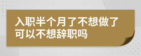 入職半個月了不想做了可以不想辭職嗎