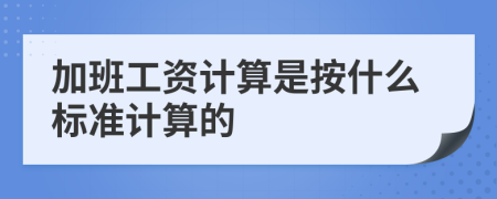 加班工資計算是按什么標(biāo)準(zhǔn)計算的