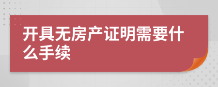 開(kāi)具無(wú)房產(chǎn)證明需要什么手續(xù)