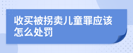 收買被拐賣兒童罪應(yīng)該怎么處罰