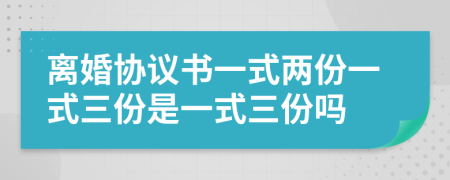 離婚協(xié)議書一式兩份一式三份是一式三份嗎