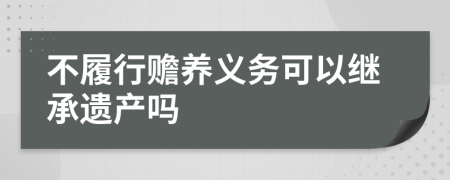 不履行贍養(yǎng)義務(wù)可以繼承遺產(chǎn)嗎