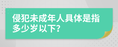侵犯未成年人具體是指多少歲以下？