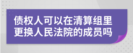 債權(quán)人可以在清算組里更換人民法院的成員嗎