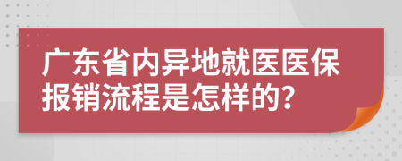 廣東省內(nèi)異地就醫(yī)醫(yī)保報銷流程是怎樣的？