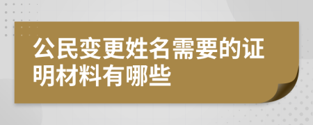 公民變更姓名需要的證明材料有哪些