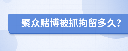 聚眾賭博被抓拘留多久？