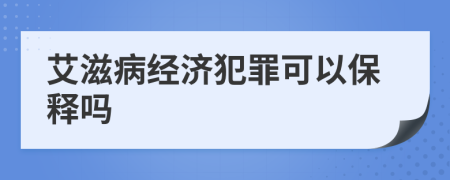 艾滋病經(jīng)濟犯罪可以保釋嗎