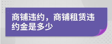 商鋪違約，商鋪?zhàn)赓U違約金是多少