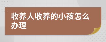 收養(yǎng)人收養(yǎng)的小孩怎么辦理