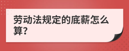 勞動(dòng)法規(guī)定的底薪怎么算？