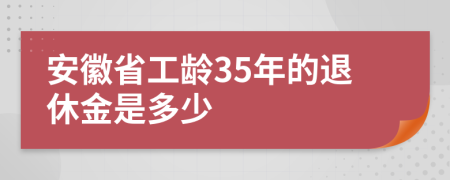 安徽省工齡35年的退休金是多少