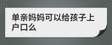 單親媽媽可以給孩子上戶口么
