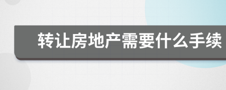轉(zhuǎn)讓房地產(chǎn)需要什么手續(xù)