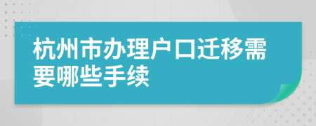 杭州市辦理戶口遷移需要哪些手續(xù)