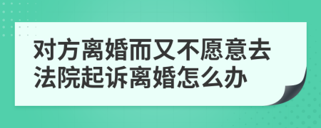 對方離婚而又不愿意去法院起訴離婚怎么辦