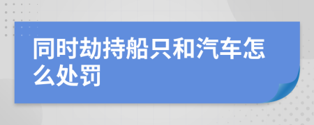 同時(shí)劫持船只和汽車怎么處罰