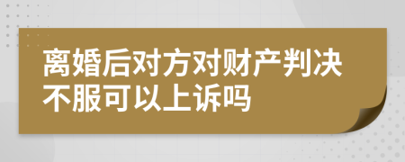 離婚后對(duì)方對(duì)財(cái)產(chǎn)判決不服可以上訴嗎