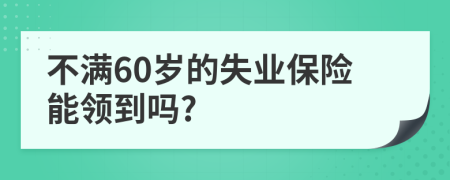 不滿60歲的失業(yè)保險能領(lǐng)到嗎?